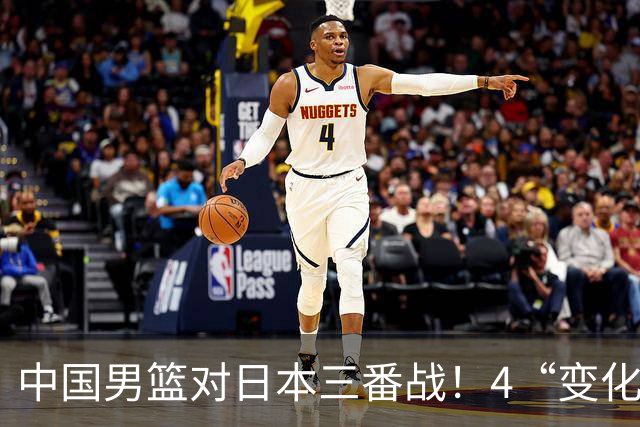 中国男篮对日本三番战！4“变化”传喜讯，郭士强率队将复仇