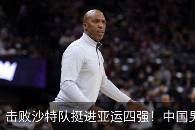 击败沙特队挺进亚运四强！中国男篮半决赛将迎战东道主日本队