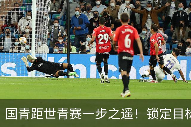 国青距世青赛一步之遥！锁定目标 破局之战！